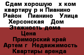 Сдам хорошую 2-х ком.квартиру р-н Пианино. › Район ­ Пианино › Улица ­ Херсонская › Дом ­ 11 › Этажность дома ­ 5 › Цена ­ 20 000 - Приморский край, Артем г. Недвижимость » Квартиры аренда   